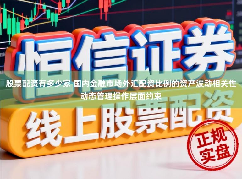 股票配资有多少家 国内金融市场外汇配资比例的资产波动相关性动态管理操作层面约束