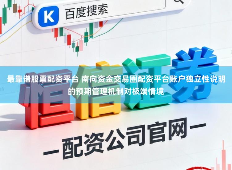 最靠谱股票配资平台 南向资金交易圈配资平台账户独立性说明的预期管理机制对极端情境