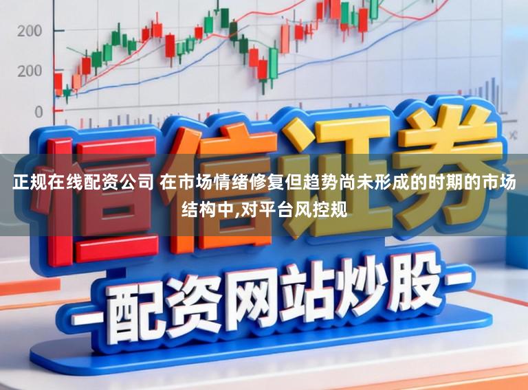正规在线配资公司 在市场情绪修复但趋势尚未形成的时期的市场结构中，对平台风控规