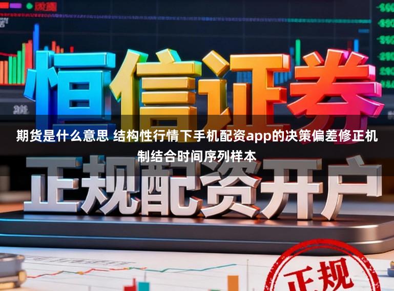 期货是什么意思 结构性行情下手机配资app的决策偏差修正机制结合时间序列样本