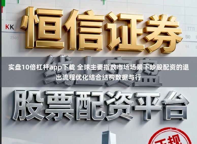 实盘10倍杠杆app下载 全球主要指数市场场景下炒股配资的退出流程优化结合结构数据与行