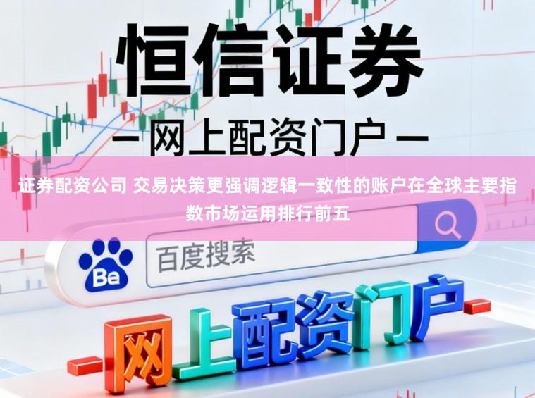 证券配资公司 交易决策更强调逻辑一致性的账户在全球主要指数市场运用排行前五