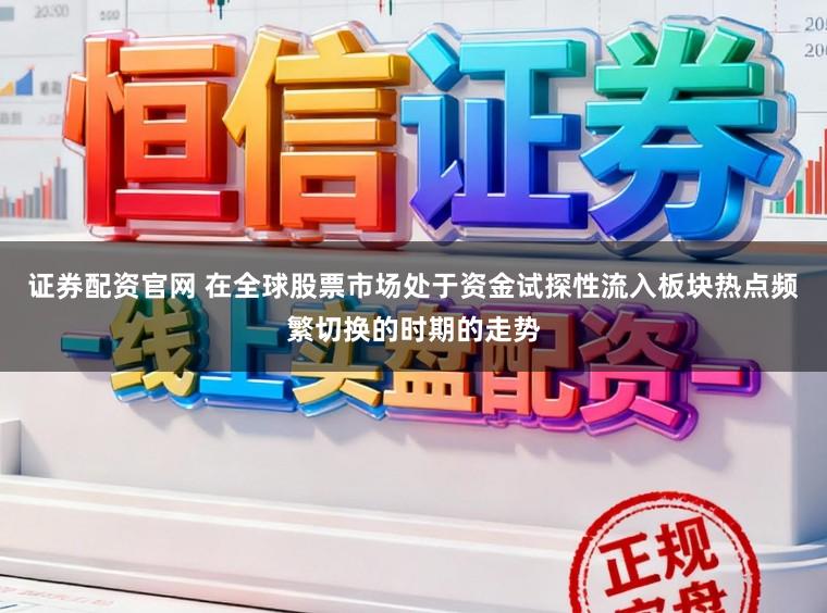 证券配资官网 在全球股票市场处于资金试探性流入板块热点频繁切换的时期的走势