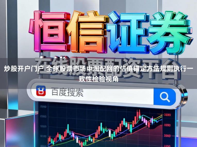 炒股开户门户 全球股票市场中淘配网的估值锚定方法规则执行一致性检验视角