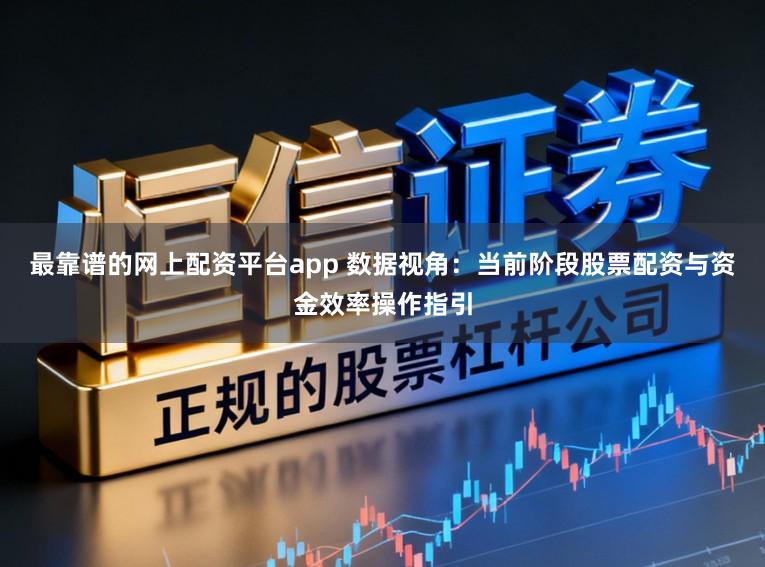 最靠谱的网上配资平台app 数据视角：当前阶段股票配资与资金效率操作指引