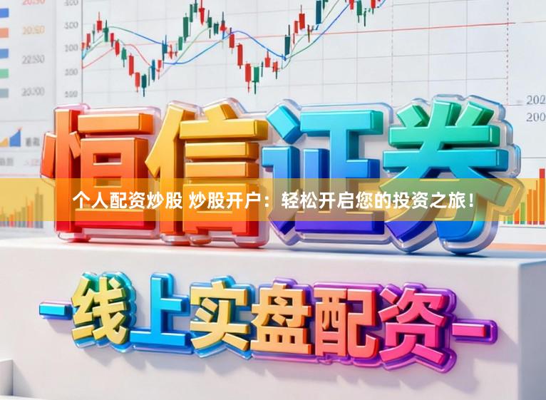 个人配资炒股 炒股开户：轻松开启您的投资之旅！