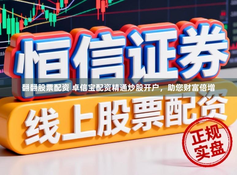 翻翻股票配资 卓信宝配资精通炒股开户，助您财富倍增