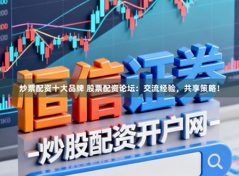 炒票配资十大品牌 股票配资论坛：交流经验，共享策略！