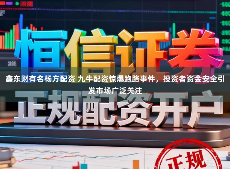 鑫东财有名杨方配资 九牛配资惊爆跑路事件，投资者资金安全引发市场广泛关注