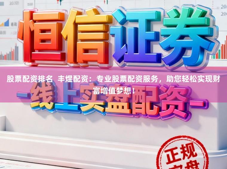 股票配资排名 丰煜配资:专业股票配资服务,助您轻松实现财富增值梦想!