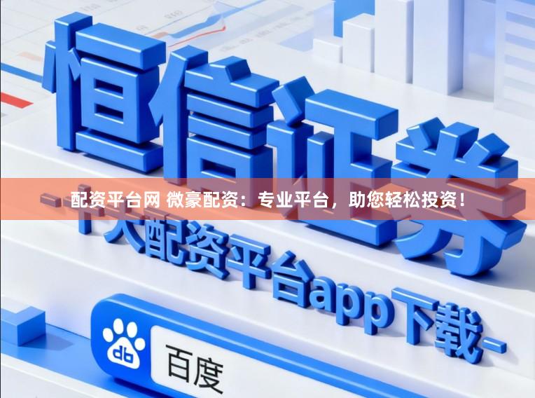 配资平台网 微豪配资：专业平台，助您轻松投资！