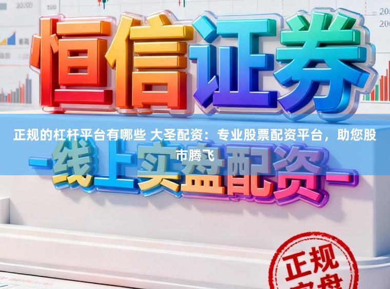 正规的杠杆平台有哪些 大圣配资：专业股票配资平台，助您股市腾飞