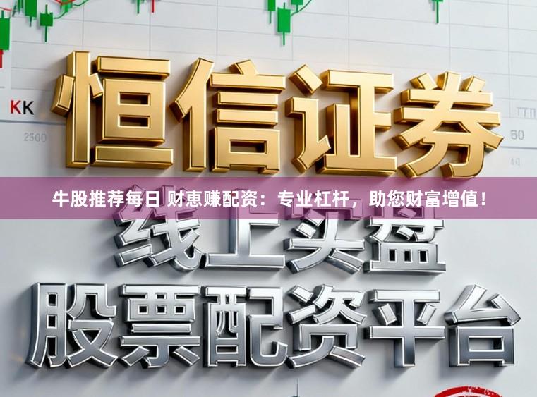 牛股推荐每日 财恵赚配资：专业杠杆，助您财富增值！
