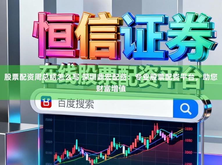 股票配资周总结怎么写 深圳鼎宏配资：专业股票配资平台，助您财富增值