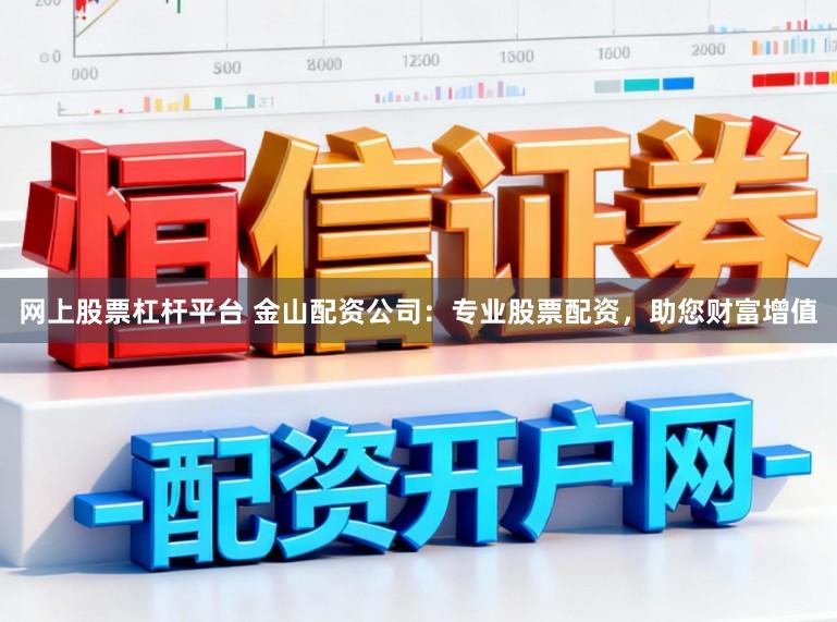 网上股票杠杆平台 金山配资公司：专业股票配资，助您财富增值