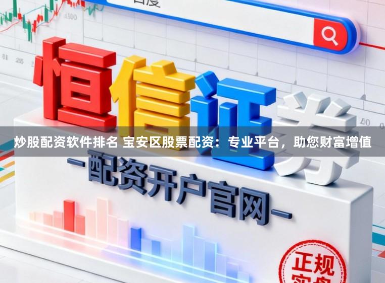 炒股配资软件排名 宝安区股票配资：专业平台，助您财富增值