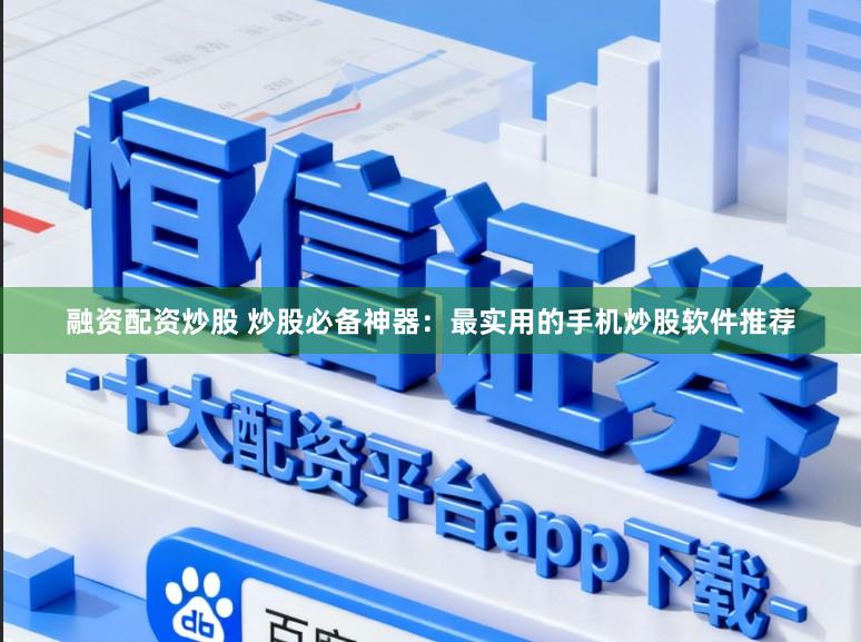 融资配资炒股 炒股必备神器：最实用的手机炒股软件推荐