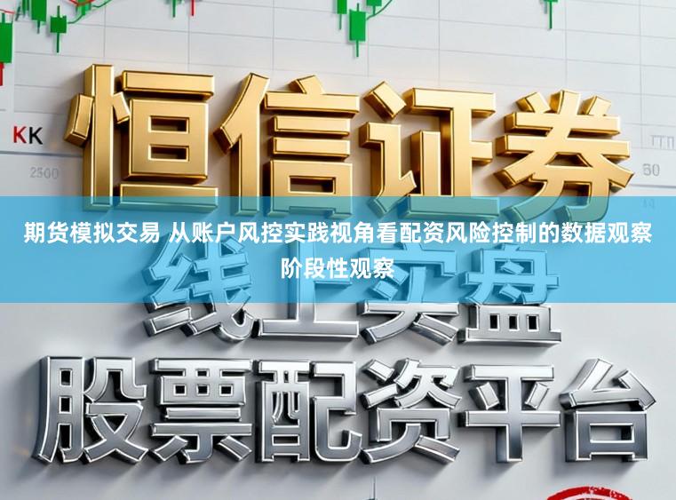 期货模拟交易 从账户风控实践视角看配资风险控制的数据观察阶段性观察