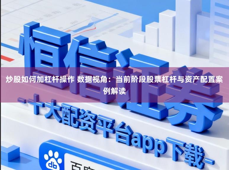 炒股如何加杠杆操作 数据视角：当前阶段股票杠杆与资产配置案例解读