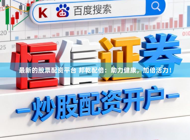 最新的股票配资平台 邦乾配倍：助力健康，加倍活力！