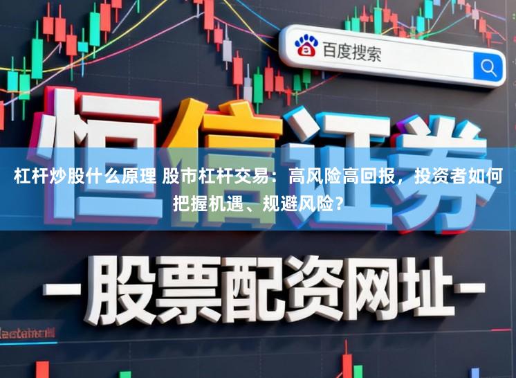 杠杆炒股什么原理 股市杠杆交易:高风险高回报,投资者如何把握机遇、规避风险?