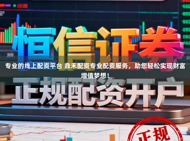 专业的线上配资平台 鼎禾配资专业配资服务，助您轻松实现财富增值梦想！