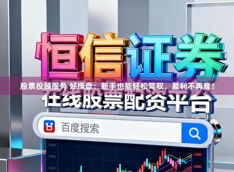 股票投顾服务 好操盘：新手也能轻松驾驭，盈利不再难！