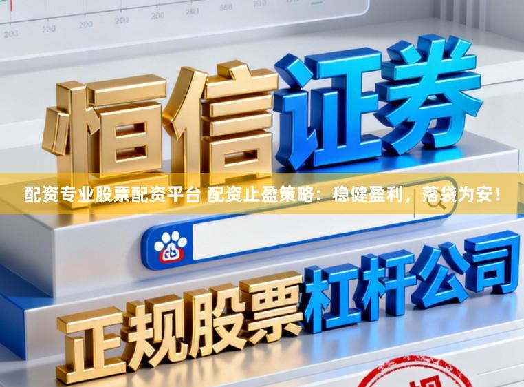 配资专业股票配资平台 配资止盈策略：稳健盈利，落袋为安！