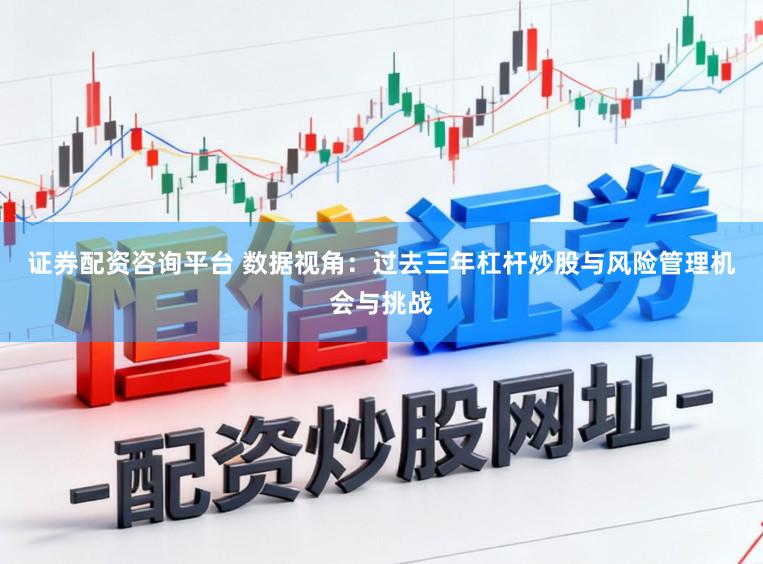 证券配资咨询平台 数据视角：过去三年杠杆炒股与风险管理机会与挑战