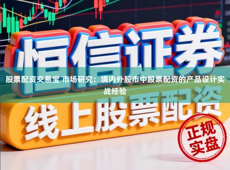 股票配资交易宝 市场研究：境内外股市中股票配资的产品设计实战经验
