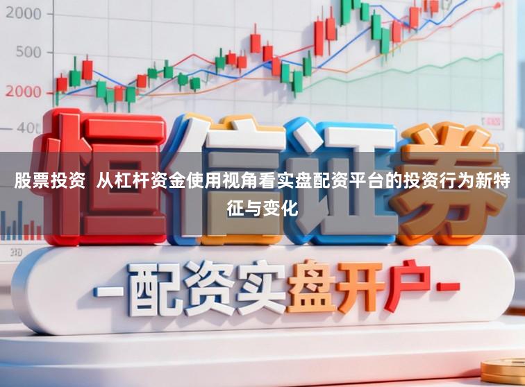 股票投资  从杠杆资金使用视角看实盘配资平台的投资行为新特征与变化