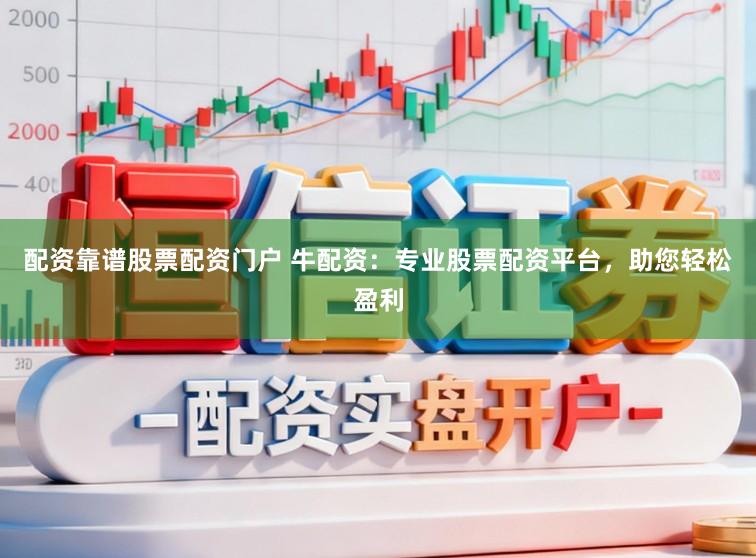 配资靠谱股票配资门户 牛配资：专业股票配资平台，助您轻松盈利