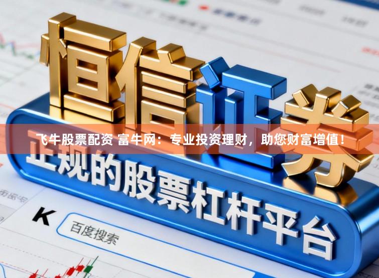飞牛股票配资 富牛网：专业投资理财，助您财富增值！