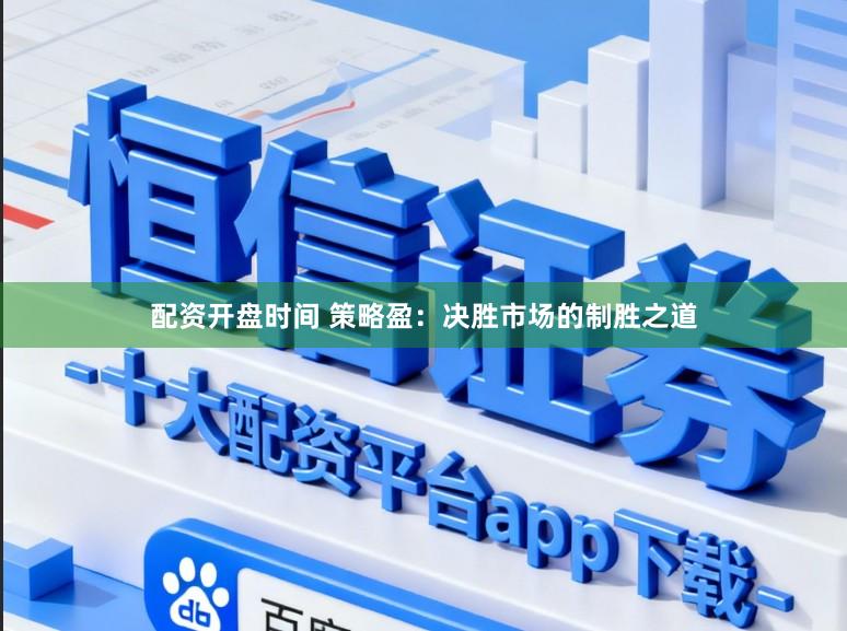 配资开盘时间 策略盈：决胜市场的制胜之道