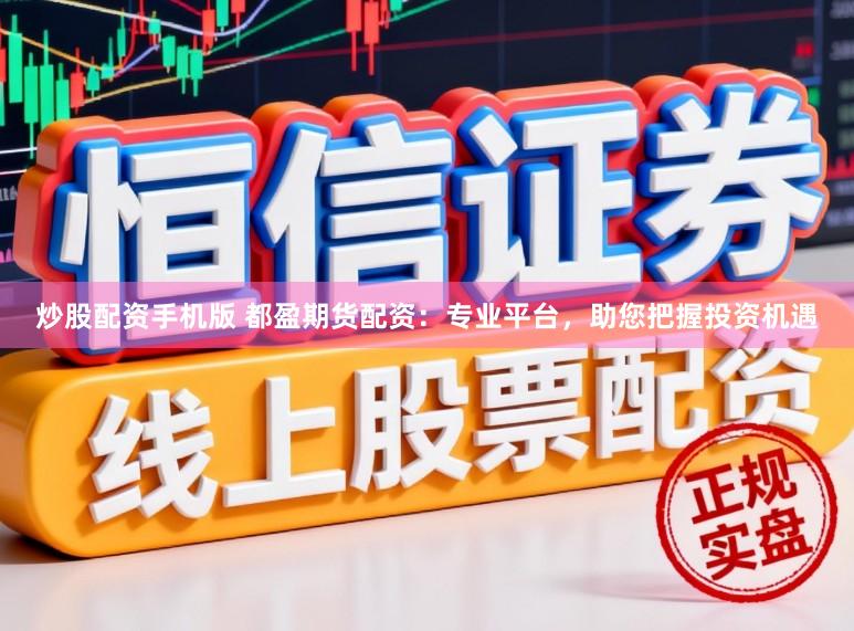 炒股配资手机版 都盈期货配资：专业平台，助您把握投资机遇
