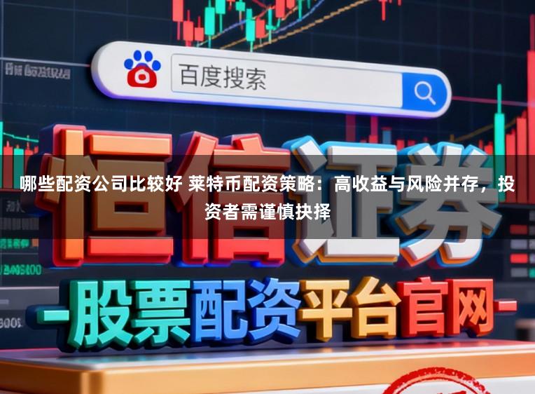 哪些配资公司比较好 莱特币配资策略：高收益与风险并存，投资者需谨慎抉择