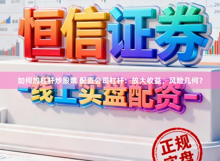 如何加杠杆炒股票 配资公司杠杆：放大收益，风险几何？