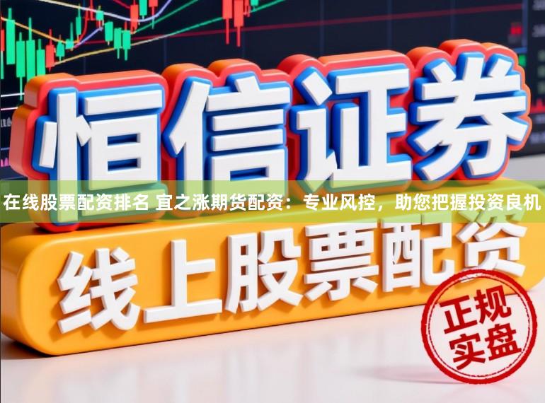 在线股票配资排名 宜之涨期货配资:专业风控,助您把握投资良机