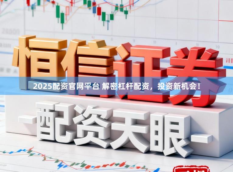 2025配资官网平台 解密杠杆配资，投资新机会！