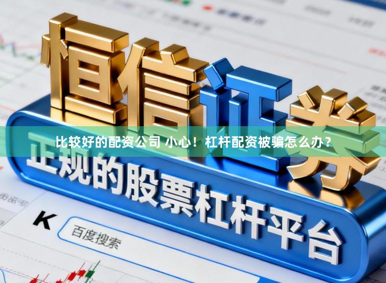 比较好的配资公司 小心！杠杆配资被骗怎么办？