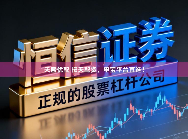 天盛优配 按天配资，申宝平台首选！