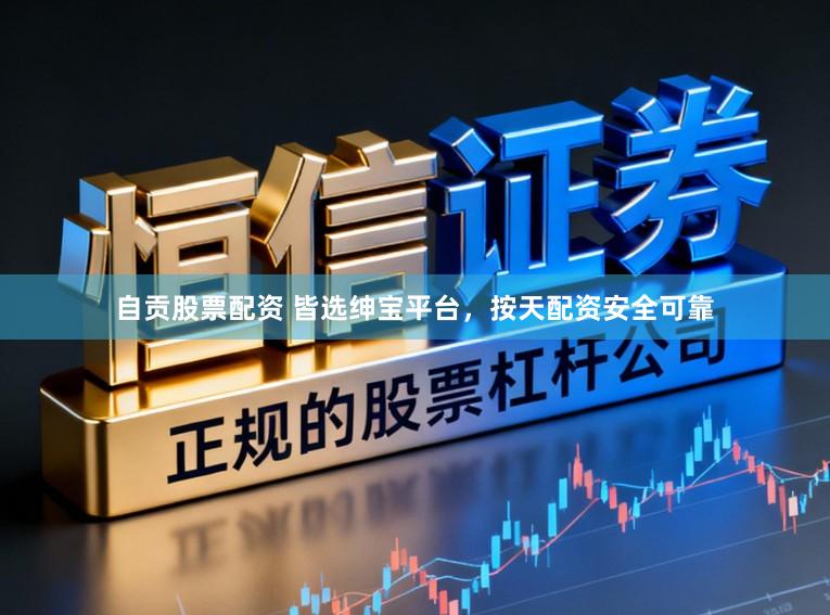 自贡股票配资 皆选绅宝平台，按天配资安全可靠