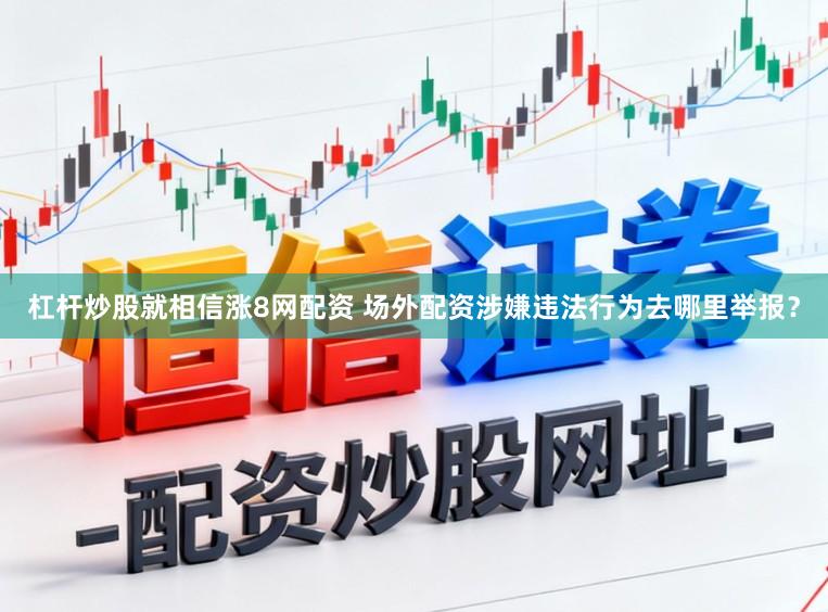 杠杆炒股就相信涨8网配资 场外配资涉嫌违法行为去哪里举报？