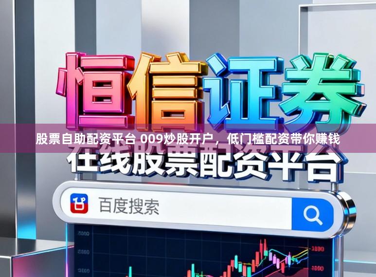 股票自助配资平台 009炒股开户，低门槛配资带你赚钱