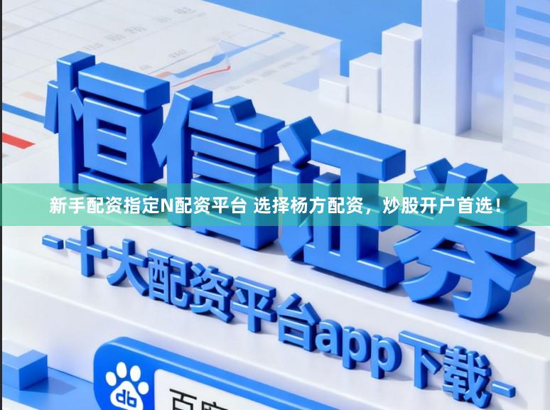 新手配资指定N配资平台 选择杨方配资，炒股开户首选！