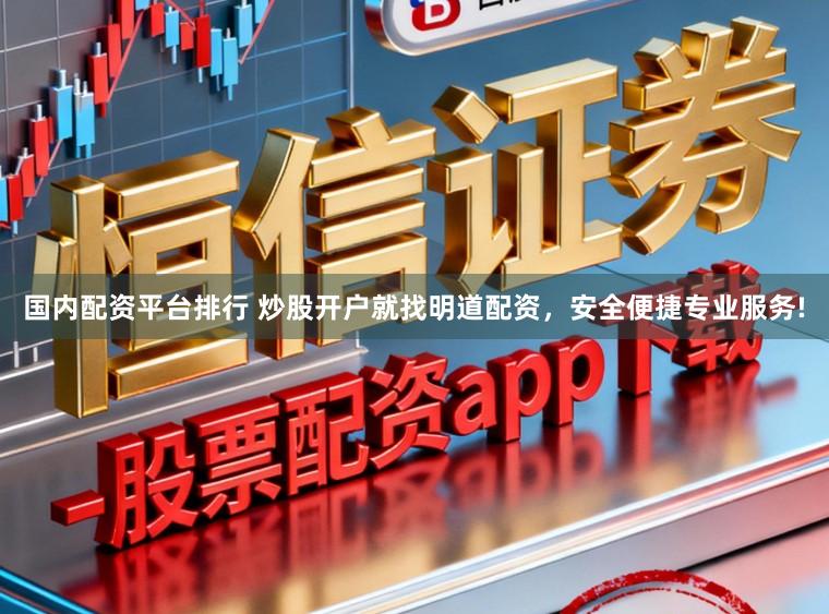 国内配资平台排行 炒股开户就找明道配资，安全便捷专业服务!
