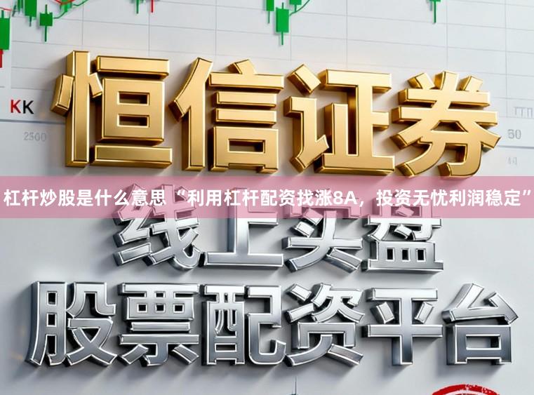 杠杆炒股是什么意思 “利用杠杆配资找涨8A，投资无忧利润稳定”