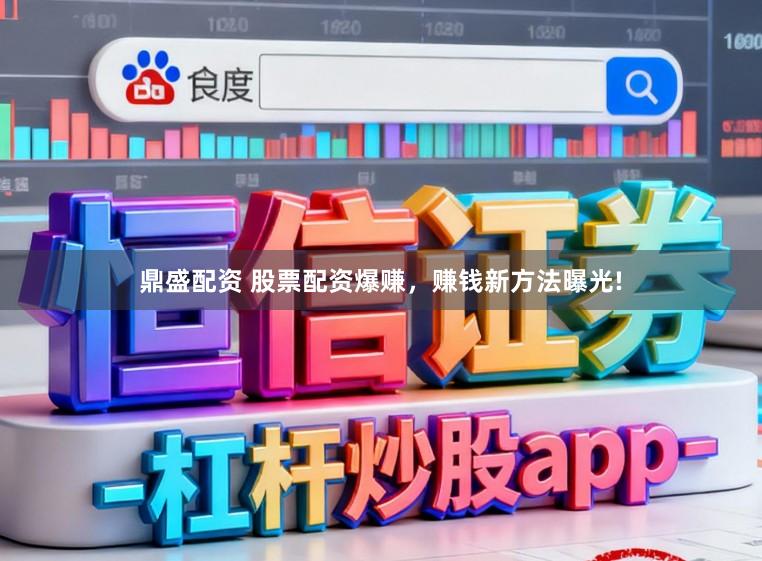 鼎盛配资 股票配资爆赚，赚钱新方法曝光!