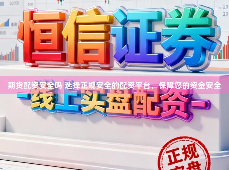 期货配资安全吗 选择正规安全的配资平台，保障您的资金安全