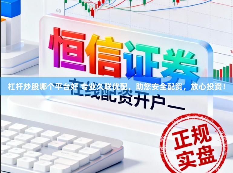 杠杆炒股哪个平台好 专业久联优配，助您安全配资，放心投资！